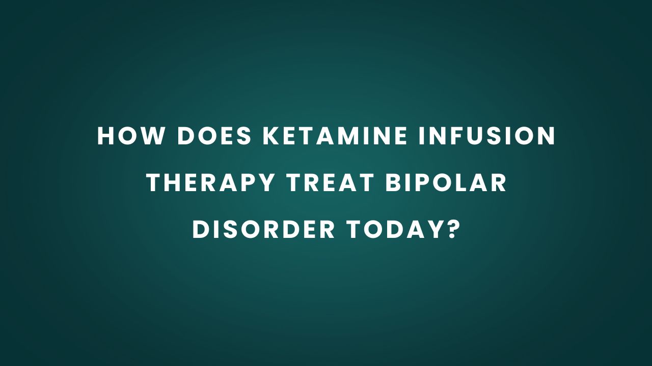 How Does Ketamine Infusion Therapy Treat Bipolar Disorder Today?